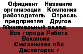 Официант › Название организации ­ Компания-работодатель › Отрасль предприятия ­ Другое › Минимальный оклад ­ 1 - Все города Работа » Вакансии   . Смоленская обл.,Десногорск г.